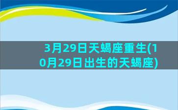 3月29日天蝎座重生(10月29日出生的天蝎座)