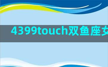 4399touch双鱼座女(4399touch)