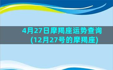 4月27日摩羯座运势查询(12月27号的摩羯座)