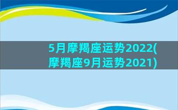 5月摩羯座运势2022(摩羯座9月运势2021)