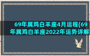 69年属鸡白羊座4月运程(69年属鸡白羊座2022年运势详解完整版)