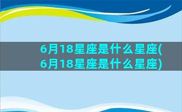 6月18星座是什么星座(6月18星座是什么星座)