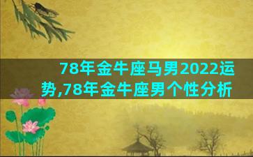 78年金牛座马男2022运势,78年金牛座男个性分析