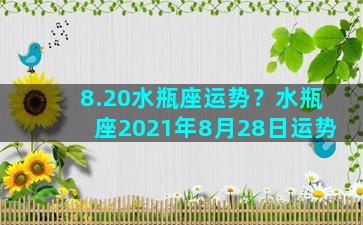 8.20水瓶座运势？水瓶座2021年8月28日运势