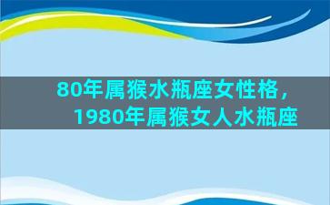 80年属猴水瓶座女性格，1980年属猴女人水瓶座