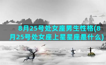 8月25号处女座男生性格(8月25号处女座上星星座是什么)