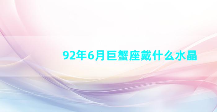 92年6月巨蟹座戴什么水晶