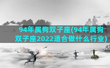 94年属狗双子座(94年属狗双子座2022适合做什么行业)