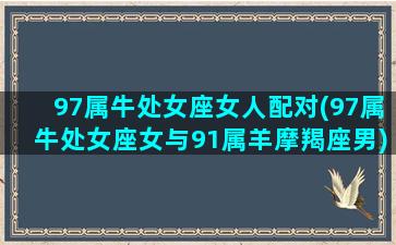 97属牛处女座女人配对(97属牛处女座女与91属羊摩羯座男)