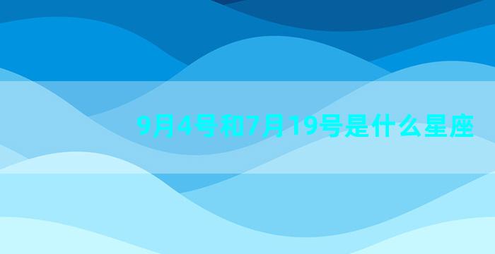 9月4号和7月19号是什么星座