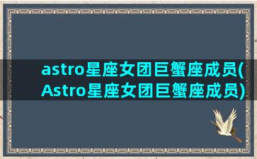 astro星座女团巨蟹座成员(Astro星座女团巨蟹座成员)