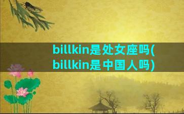 billkin是处女座吗(billkin是中国人吗)