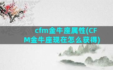 cfm金牛座属性(CFM金牛座现在怎么获得)