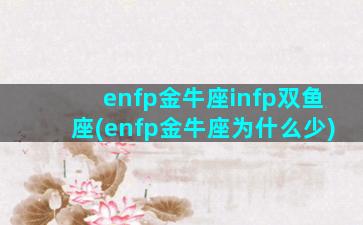 enfp金牛座infp双鱼座(enfp金牛座为什么少)