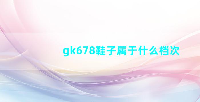 gk678鞋子属于什么档次