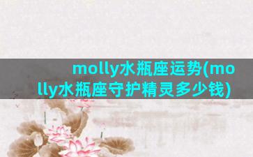 molly水瓶座运势(molly水瓶座守护精灵多少钱)