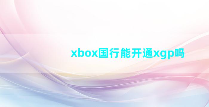 xbox国行能开通xgp吗