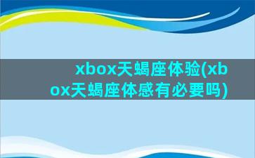 xbox天蝎座体验(xbox天蝎座体感有必要吗)