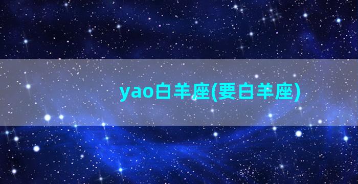 yao白羊座(要白羊座)