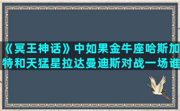 《冥王神话》中如果金牛座哈斯加特和天猛星拉达曼迪斯对战一场谁胜谁负