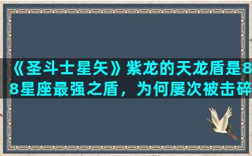 《圣斗士星矢》紫龙的天龙盾是88星座最强之盾，为何屡次被击碎