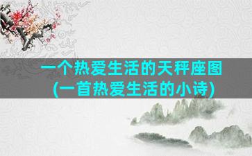 一个热爱生活的天秤座图(一首热爱生活的小诗)