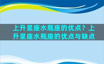 上升星座水瓶座的优点？上升星座水瓶座的优点与缺点