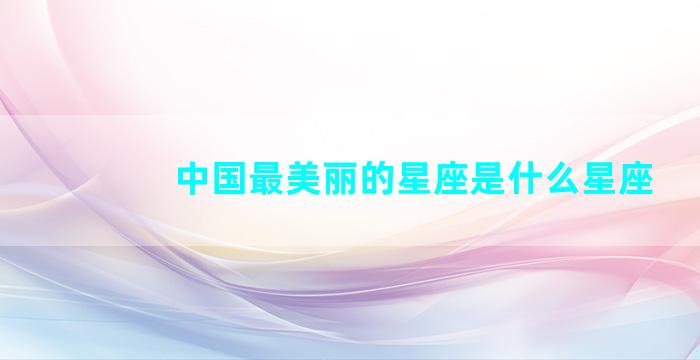 中国最美丽的星座是什么星座