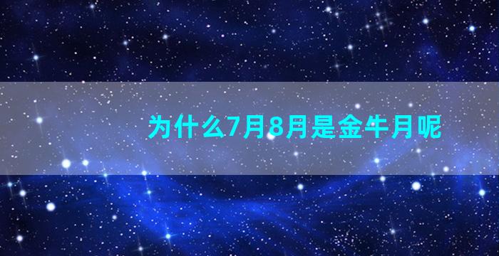 为什么7月8月是金牛月呢