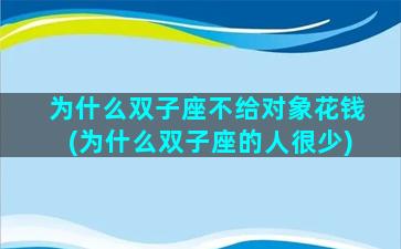 为什么双子座不给对象花钱(为什么双子座的人很少)