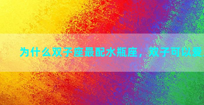 为什么双子座最配水瓶座，双子可以爱上水瓶吗