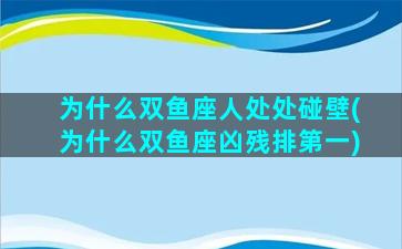 为什么双鱼座人处处碰壁(为什么双鱼座凶残排第一)