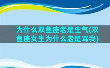 为什么双鱼座老是生气(双鱼座女生为什么老是骂我)