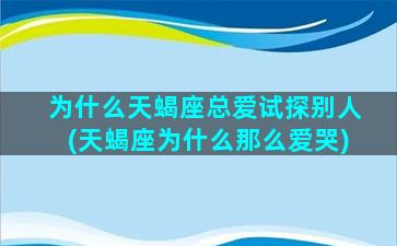 为什么天蝎座总爱试探别人(天蝎座为什么那么爱哭)