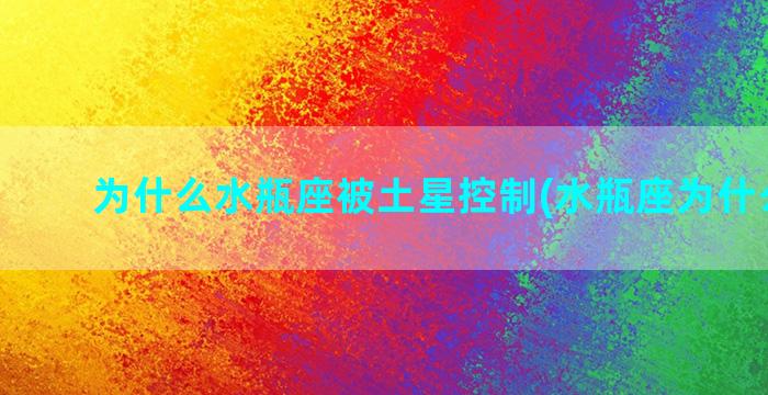 为什么水瓶座被土星控制(水瓶座为什么而生)