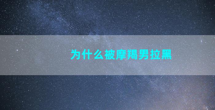 为什么被摩羯男拉黑