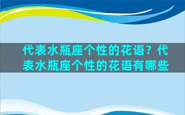 代表水瓶座个性的花语？代表水瓶座个性的花语有哪些