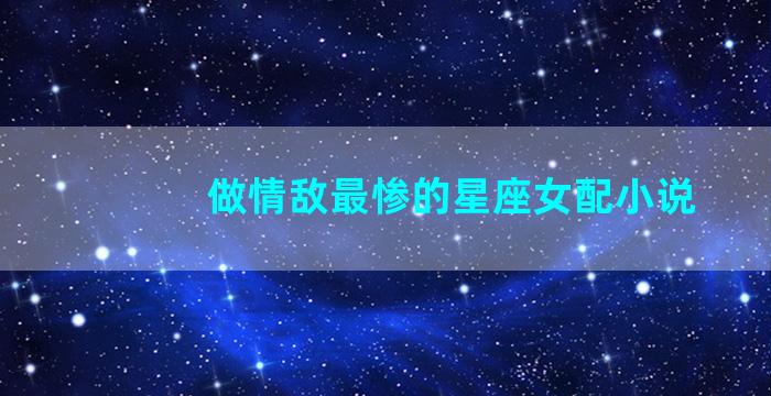 做情敌最惨的星座女配小说