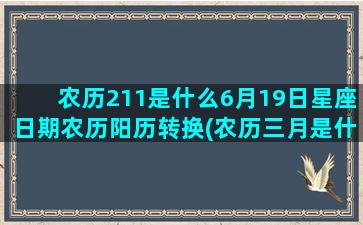 农历211是什么6月19日星座日期农历阳历转换(农历三月是什么月)