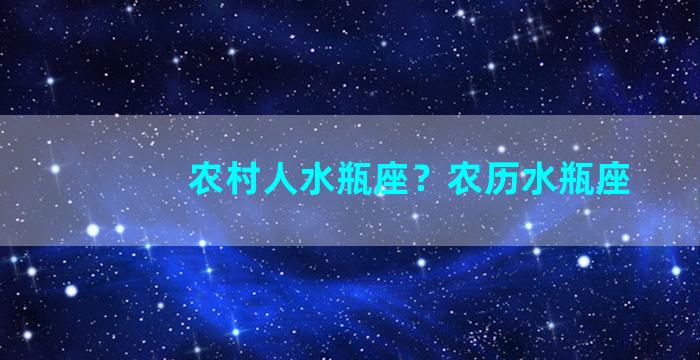 农村人水瓶座？农历水瓶座