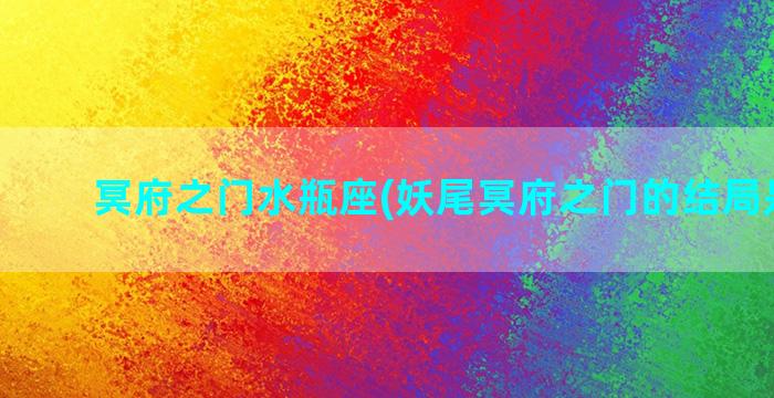 冥府之门水瓶座(妖尾冥府之门的结局是什么)