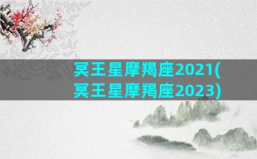 冥王星摩羯座2021(冥王星摩羯座2023)