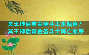 冥王神话黄金圣斗士水瓶座？冥王神话黄金圣斗士阵亡顺序