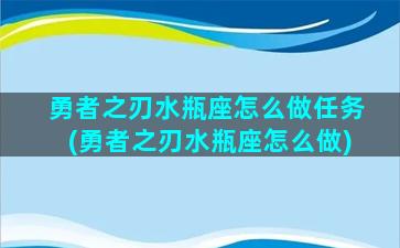 勇者之刃水瓶座怎么做任务(勇者之刃水瓶座怎么做)