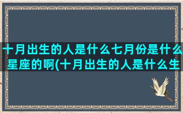 十月出生的人是什么七月份是什么星座的啊(十月出生的人是什么生肖)