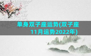 单身双子座运势(双子座11月运势2022年)