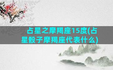 占星之摩羯座15度(占星骰子摩羯座代表什么)