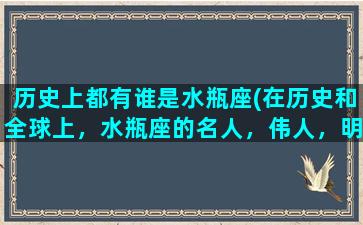 历史上都有谁是水瓶座(在历史和全球上，水瓶座的名人，伟人，明星有哪些)