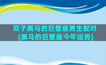 双子属马的巨蟹座男生配对(属马的巨蟹座今年运势)