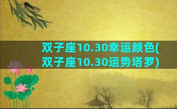 双子座10.30幸运颜色(双子座10.30运势塔罗)